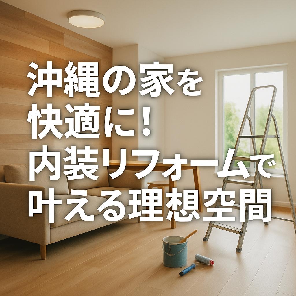 沖縄の家を快適に！内装リフォームで叶える理想空間